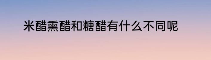 米醋熏醋和糖醋有什么不同呢