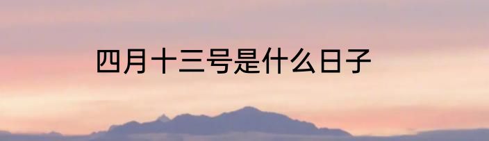 四月十三号是什么日子