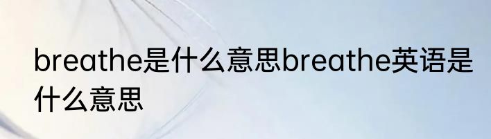 breathe是什么意思breathe英语是什么意思