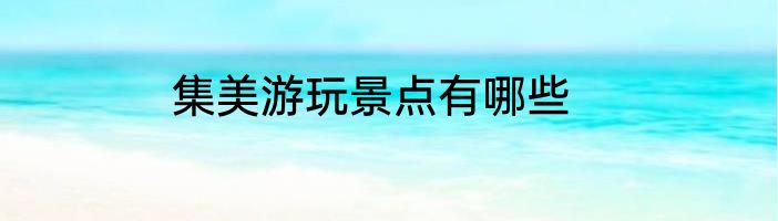 集美游玩景点有哪些