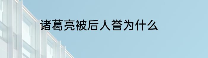 诸葛亮被后人誉为什么