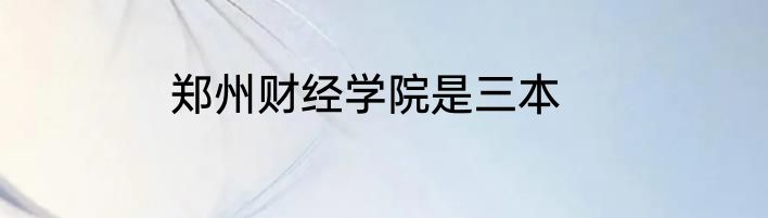 郑州财经学院是三本
