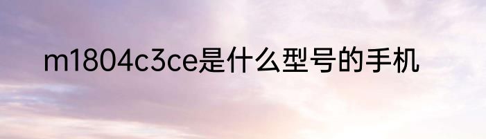 m1804c3ce是什么型号的手机