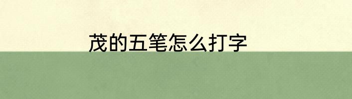 茂的五笔怎么打字