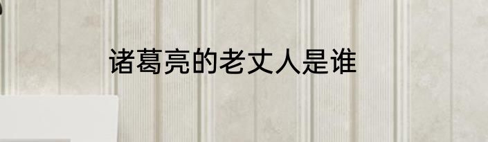 诸葛亮的老丈人是谁