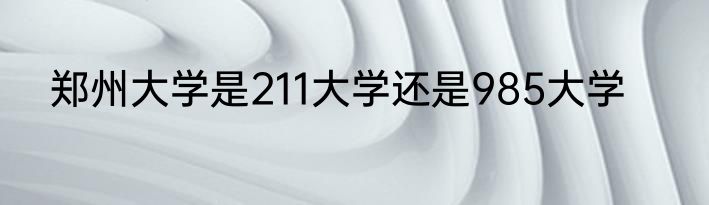 郑州大学是211大学还是985大学
