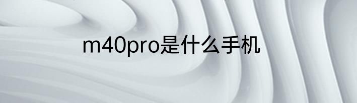 m40pro是什么手机