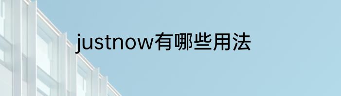 justnow有哪些用法