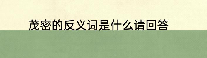 茂密的反义词是什么请回答