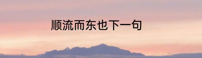 顺流而东也下一句