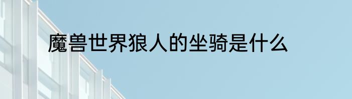 魔兽世界狼人的坐骑是什么