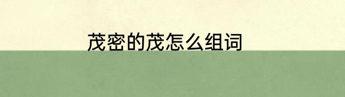 茂密的茂怎么组词