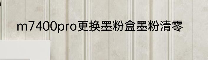 m7400pro更换墨粉盒墨粉清零