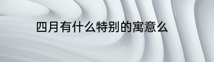 四月有什么特别的寓意么