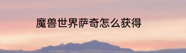 魔兽世界萨奇怎么获得