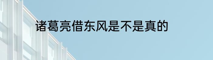 诸葛亮借东风是不是真的