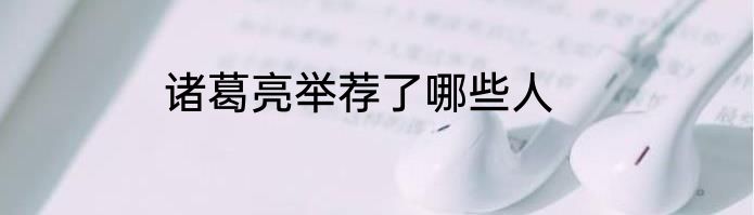 诸葛亮举荐了哪些人