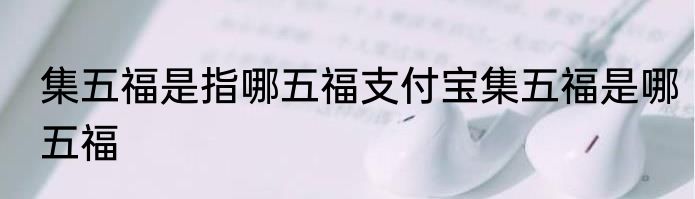 集五福是指哪五福支付宝集五福是哪五福