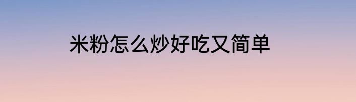 米粉怎么炒好吃又简单