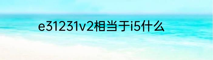 e31231v2相当于i5什么