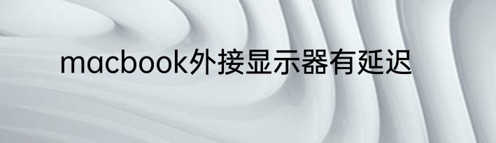 macbook外接显示器有延迟