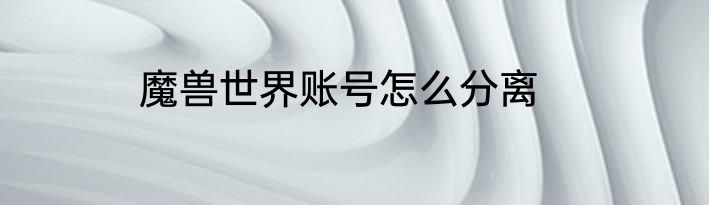 魔兽世界账号怎么分离