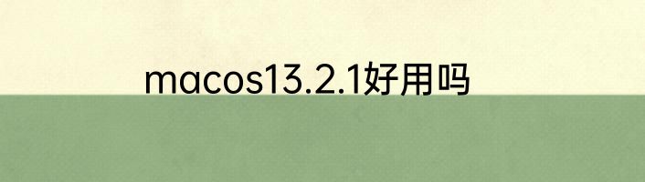 macos13.2.1好用吗