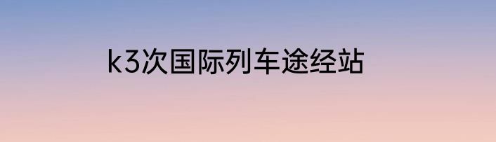 k3次国际列车途经站
