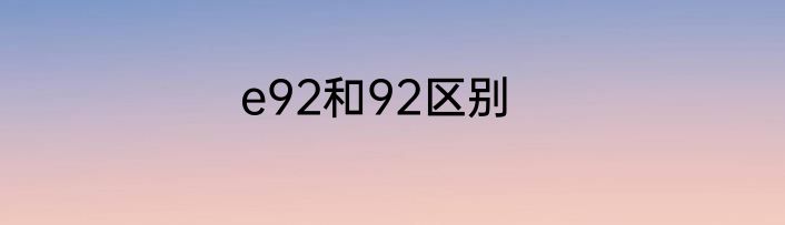 e92和92区别