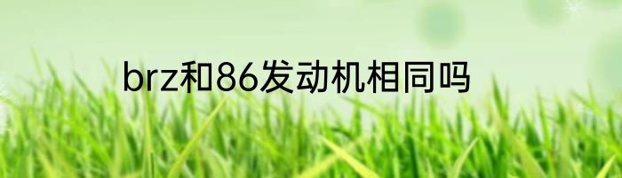 brz和86发动机相同吗