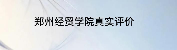郑州经贸学院真实评价