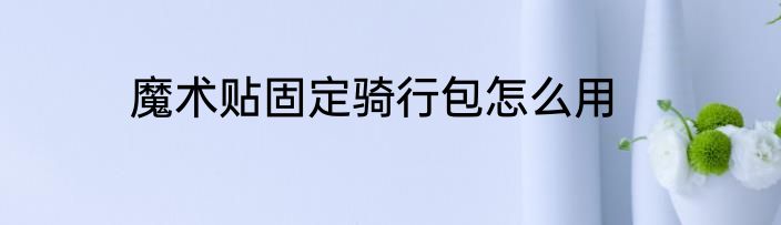 魔术贴固定骑行包怎么用