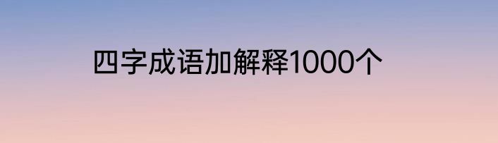 四字成语加解释1000个