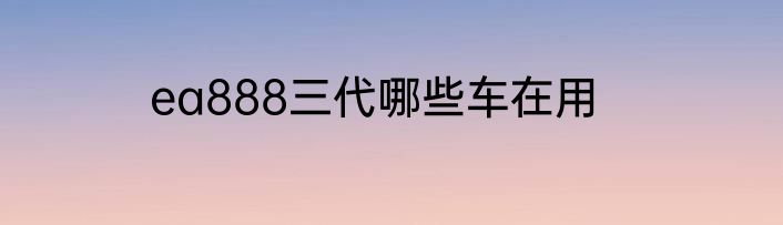 ea888三代哪些车在用