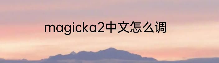 magicka2中文怎么调