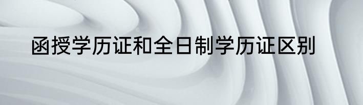 函授学历证和全日制学历证区别