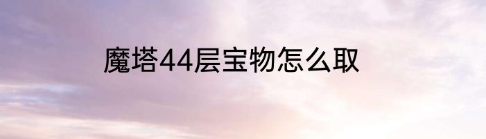 魔塔44层宝物怎么取