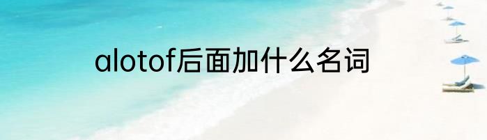 alotof后面加什么名词