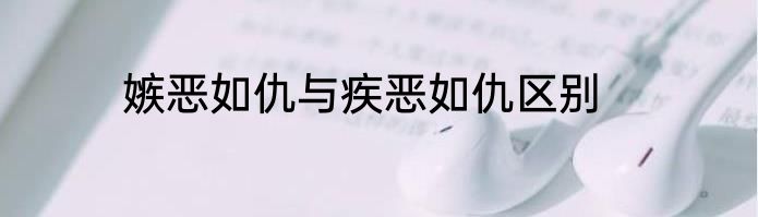 嫉恶如仇与疾恶如仇区别