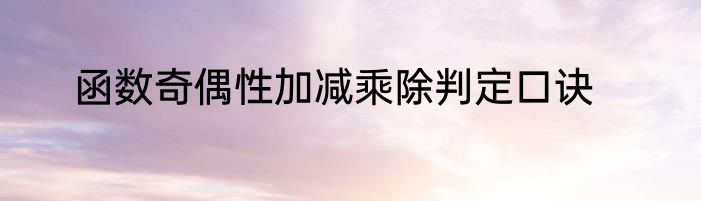 函数奇偶性加减乘除判定口诀