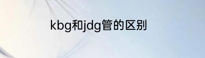 kbg和jdg管的区别