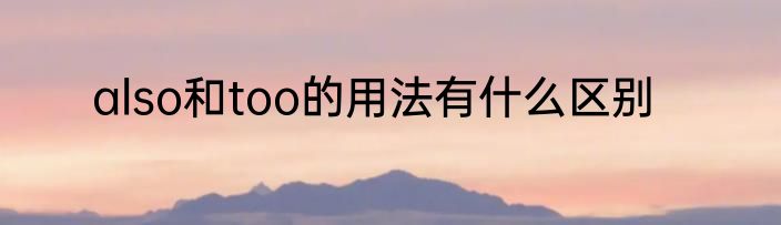 also和too的用法有什么区别