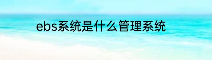 ebs系统是什么管理系统