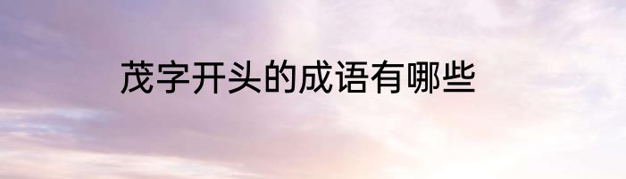 茂字开头的成语有哪些