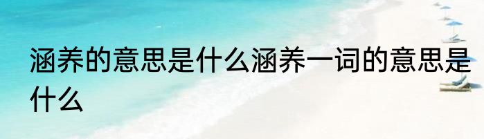 涵养的意思是什么涵养一词的意思是什么