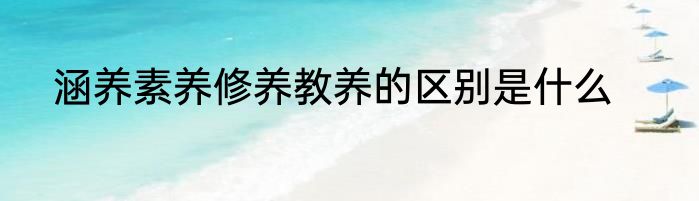 涵养素养修养教养的区别是什么