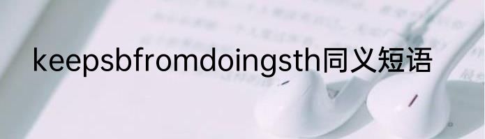 keepsbfromdoingsth同义短语