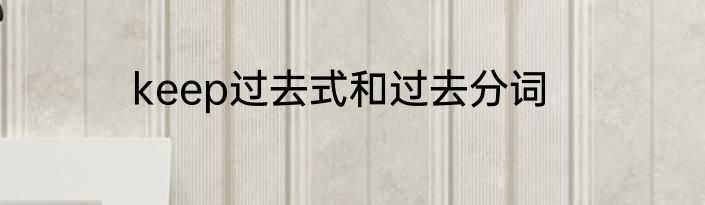 keep过去式和过去分词
