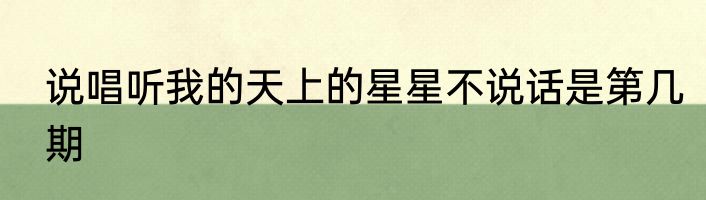 说唱听我的天上的星星不说话是第几期