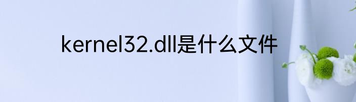 kernel32.dll是什么文件